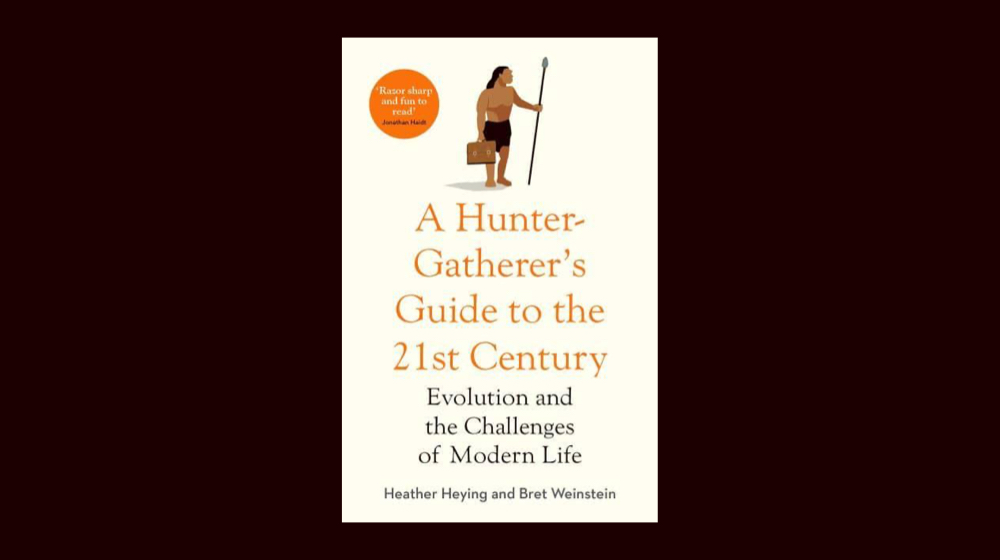 A Hunter Gatherers Guide to the 21st Century by Bret Weinstein and Heather Heying