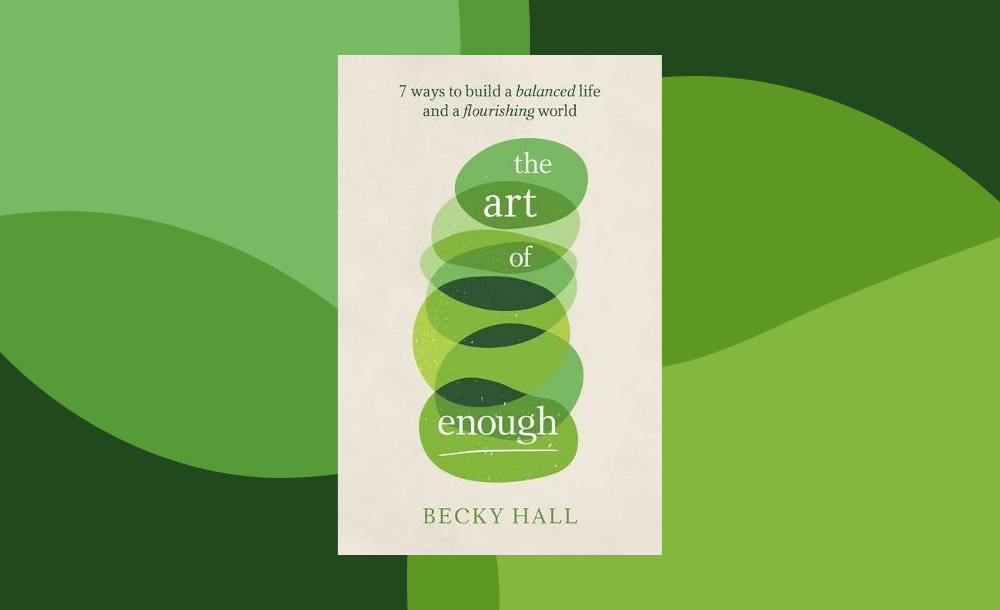 The Art of Enough – 7 ways to build a balanced life and a flourishing world by Becky Hall